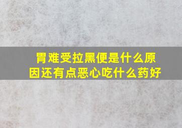 胃难受拉黑便是什么原因还有点恶心吃什么药好