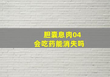 胆囊息肉04会吃药能消失吗