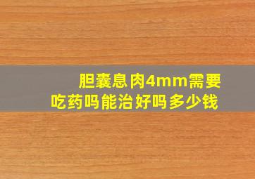 胆囊息肉4mm需要吃药吗能治好吗多少钱