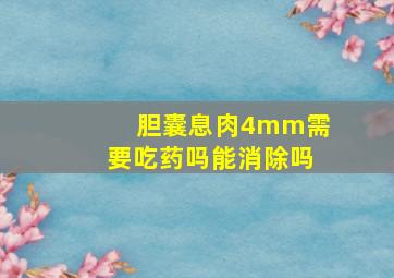 胆囊息肉4mm需要吃药吗能消除吗