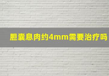 胆囊息肉约4mm需要治疗吗