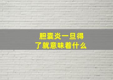 胆囊炎一旦得了就意味着什么