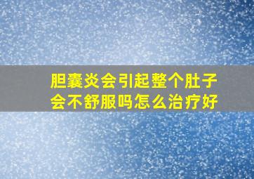 胆囊炎会引起整个肚子会不舒服吗怎么治疗好