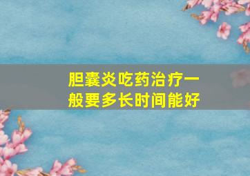 胆囊炎吃药治疗一般要多长时间能好