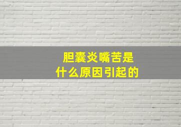 胆囊炎嘴苦是什么原因引起的