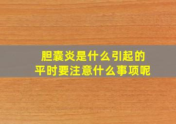 胆囊炎是什么引起的平时要注意什么事项呢