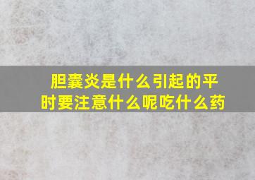 胆囊炎是什么引起的平时要注意什么呢吃什么药