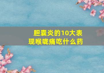 胆囊炎的10大表现喉咙痛吃什么药