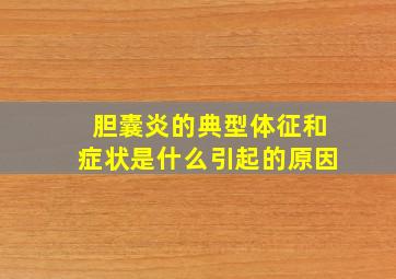 胆囊炎的典型体征和症状是什么引起的原因