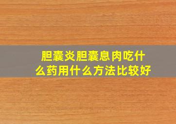 胆囊炎胆囊息肉吃什么药用什么方法比较好