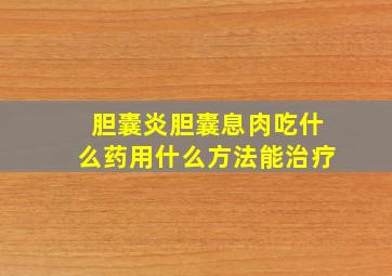 胆囊炎胆囊息肉吃什么药用什么方法能治疗