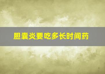 胆囊炎要吃多长时间药