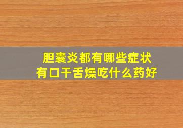 胆囊炎都有哪些症状有口干舌燥吃什么药好