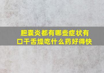 胆囊炎都有哪些症状有口干舌燥吃什么药好得快