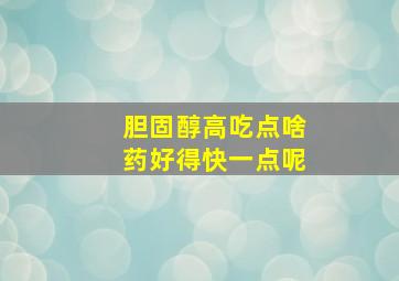 胆固醇高吃点啥药好得快一点呢