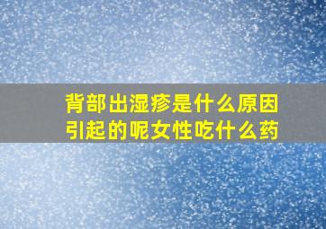 背部出湿疹是什么原因引起的呢女性吃什么药