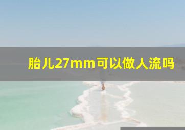 胎儿27mm可以做人流吗