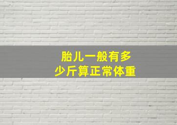 胎儿一般有多少斤算正常体重