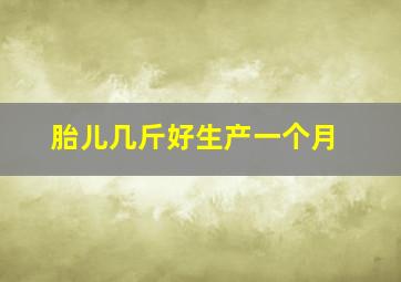 胎儿几斤好生产一个月