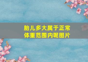 胎儿多大属于正常体重范围内呢图片