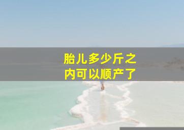 胎儿多少斤之内可以顺产了