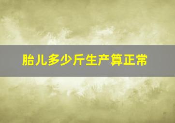 胎儿多少斤生产算正常