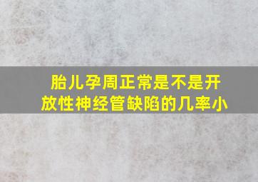 胎儿孕周正常是不是开放性神经管缺陷的几率小