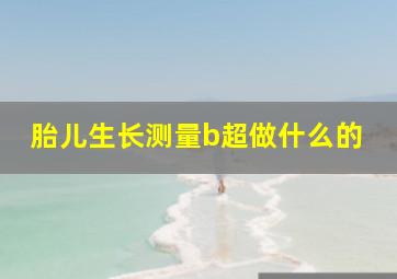 胎儿生长测量b超做什么的