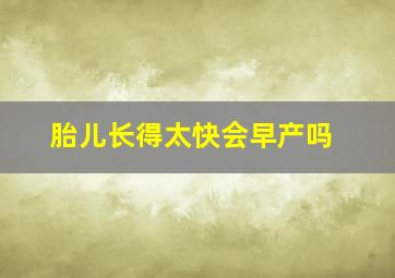 胎儿长得太快会早产吗