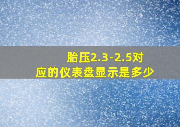 胎压2.3-2.5对应的仪表盘显示是多少