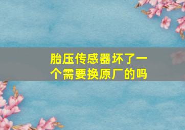 胎压传感器坏了一个需要换原厂的吗