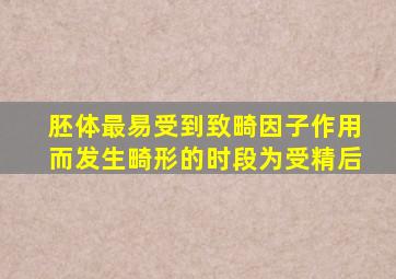 胚体最易受到致畸因子作用而发生畸形的时段为受精后