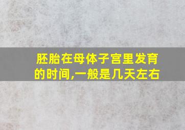 胚胎在母体子宫里发育的时间,一般是几天左右