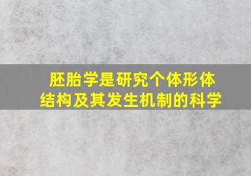 胚胎学是研究个体形体结构及其发生机制的科学