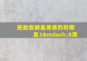 胚胎致畸最易感的时期是3—8周