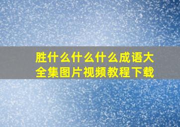 胜什么什么什么成语大全集图片视频教程下载