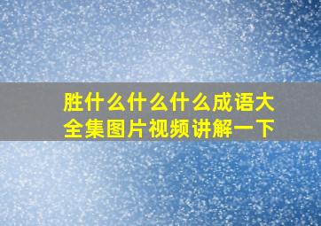 胜什么什么什么成语大全集图片视频讲解一下