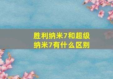 胜利纳米7和超级纳米7有什么区别