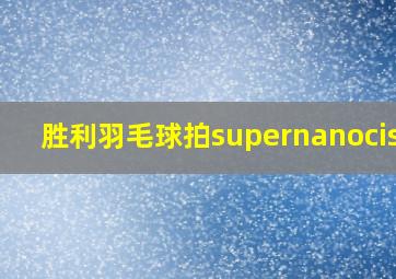 胜利羽毛球拍supernanocis08