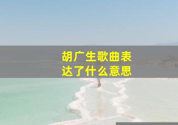 胡广生歌曲表达了什么意思