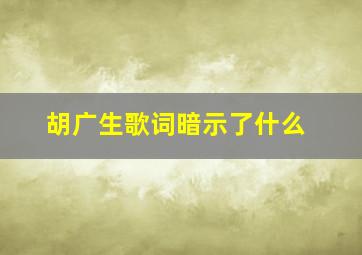 胡广生歌词暗示了什么