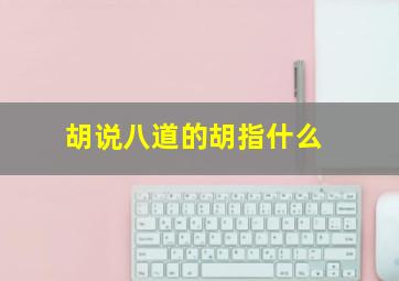 胡说八道的胡指什么