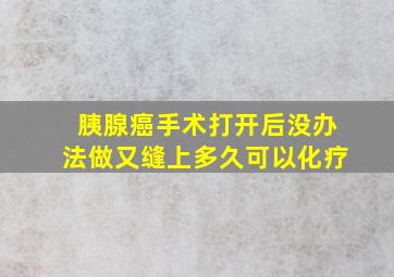 胰腺癌手术打开后没办法做又缝上多久可以化疗