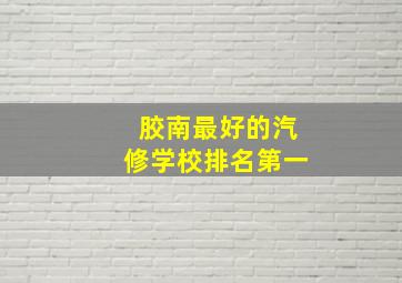 胶南最好的汽修学校排名第一