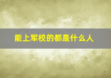 能上军校的都是什么人