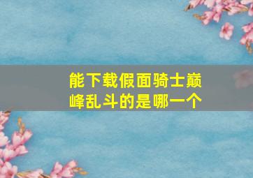 能下载假面骑士巅峰乱斗的是哪一个