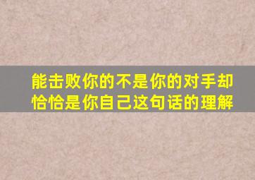 能击败你的不是你的对手却恰恰是你自己这句话的理解