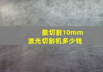 能切割10mm激光切割机多少钱