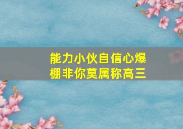 能力小伙自信心爆棚非你莫属称高三