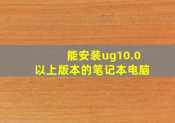 能安装ug10.0以上版本的笔记本电脑